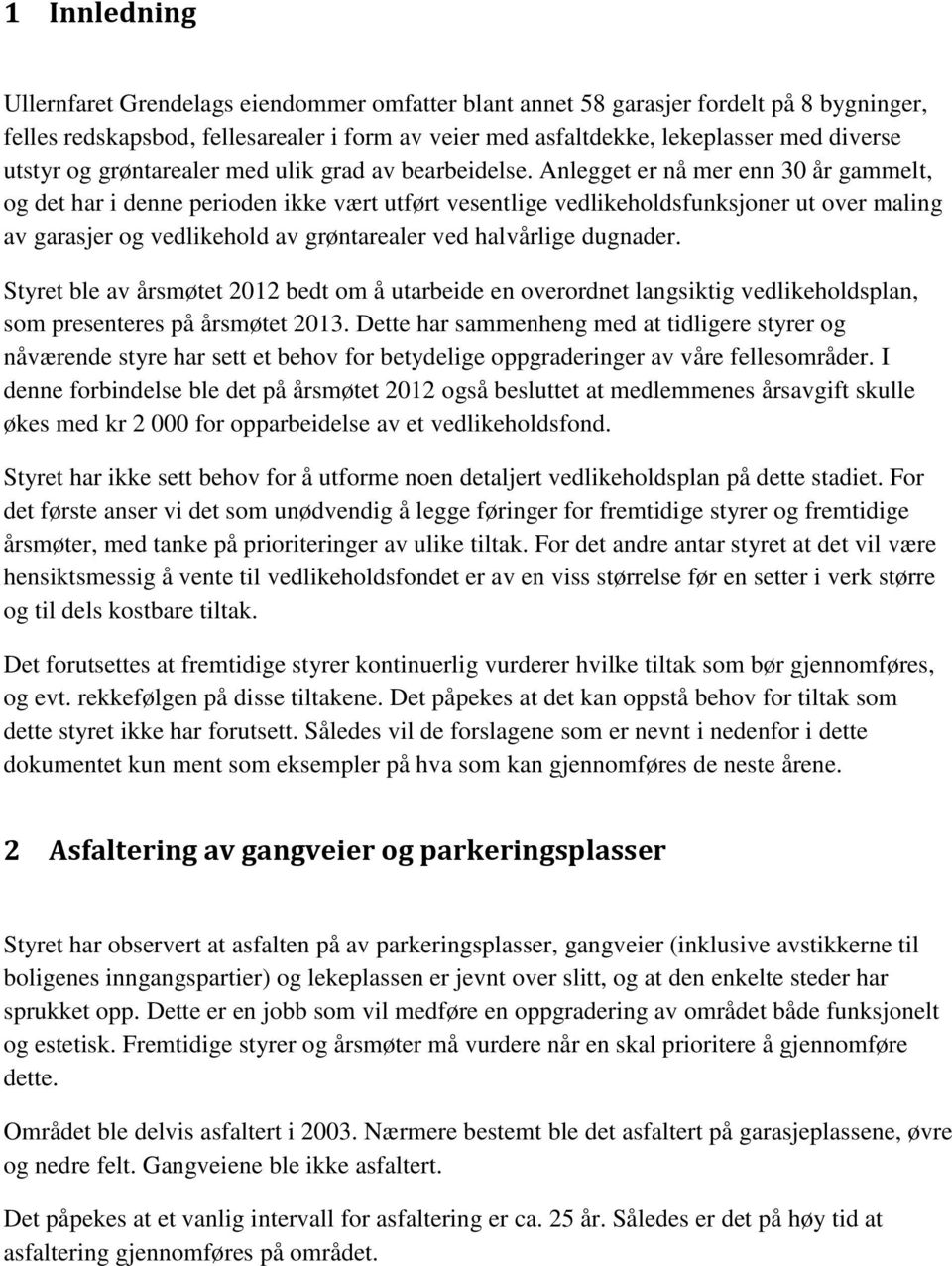 Anlegget er nå mer enn 30 år gammelt, og det har i denne perioden ikke vært utført vesentlige vedlikeholdsfunksjoner ut over maling av garasjer og vedlikehold av grøntarealer ved halvårlige dugnader.