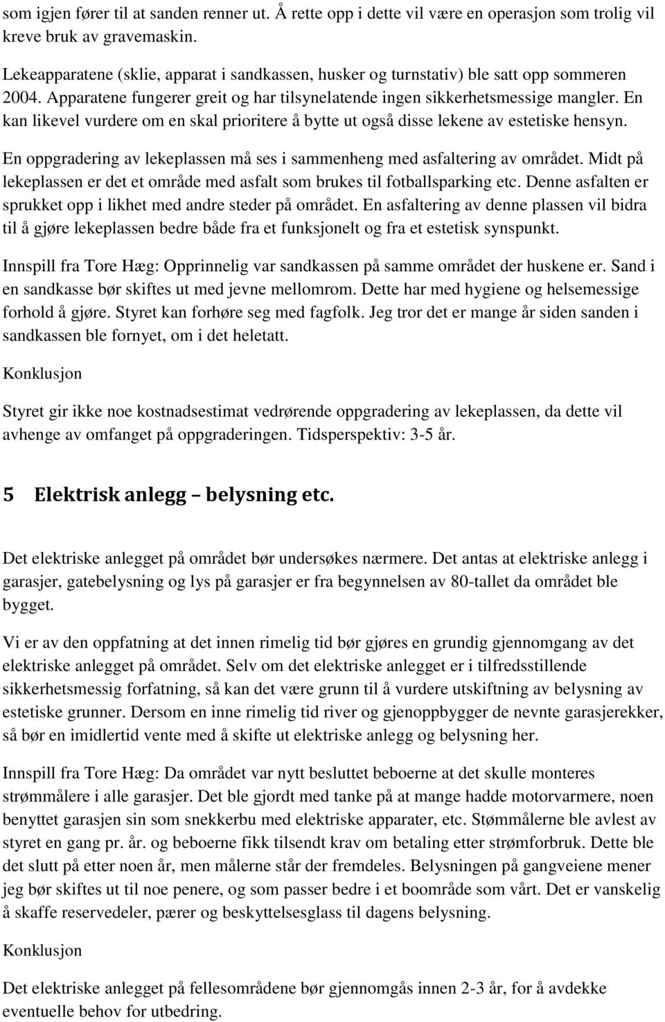 En kan likevel vurdere om en skal prioritere å bytte ut også disse lekene av estetiske hensyn. En oppgradering av lekeplassen må ses i sammenheng med asfaltering av området.