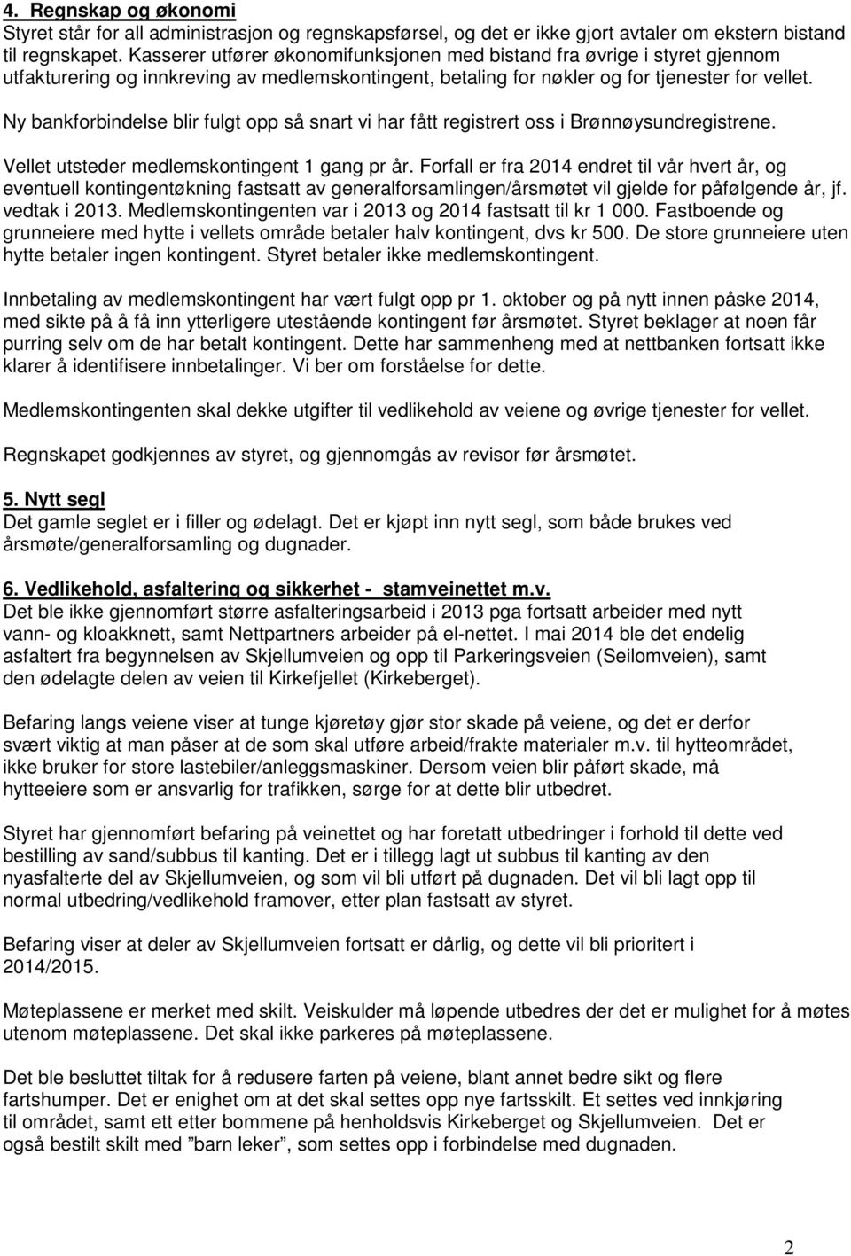 Ny bankforbindelse blir fulgt opp så snart vi har fått registrert oss i Brønnøysundregistrene. Vellet utsteder medlemskontingent 1 gang pr år.