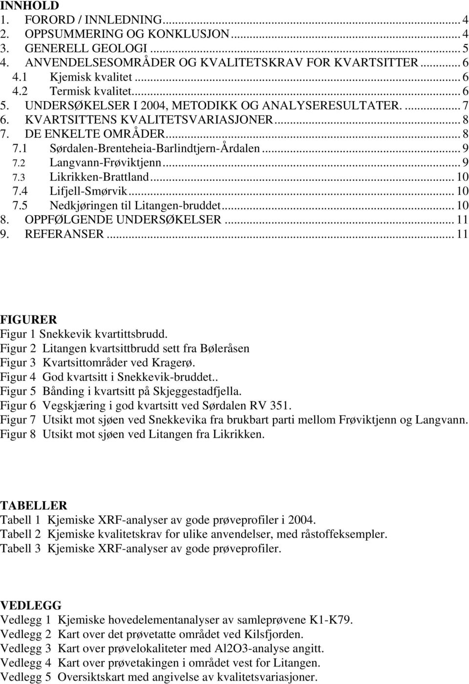 2 Langvann-Frøviktjenn... 9 7.3 Likrikken-Brattland... 10 7.4 Lifjell-Smørvik... 10 7.5 Nedkjøringen til Litangen-bruddet... 10 8. OPPFØLGENDE UNDERSØKELSER... 11 9. REFERANSER.