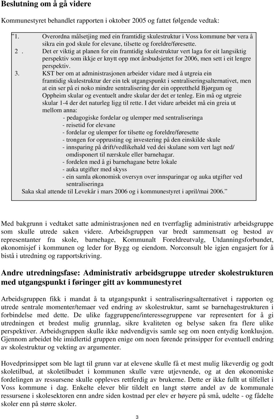 Det er viktig at planen for ein framtidig skulestruktur vert laga for eit langsiktig perspektiv som ikkje er knytt opp mot årsbudsjettet for 2006, men sett i eit lengre perspektiv. 3.