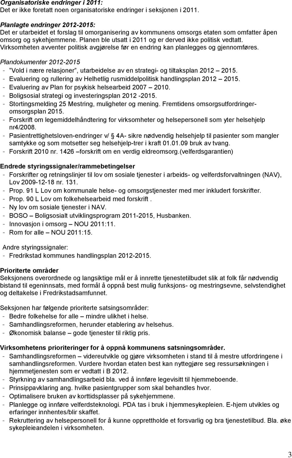 Planen ble utsatt i 2011 og er derved ikke politisk vedtatt. Virksomheten avventer politisk avgjørelse før en endring kan planlegges og gjennomføres.