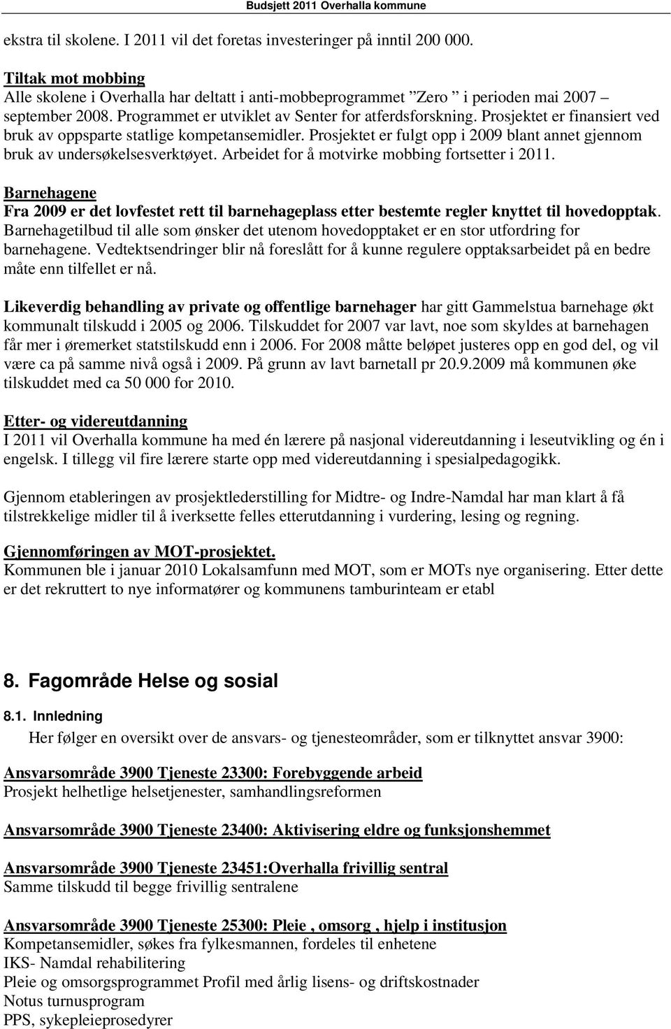 Prosjektet er fulgt opp i 2009 blant annet gjennom bruk av undersøkelsesverktøyet. Arbeidet for å motvirke mobbing fortsetter i 2011.