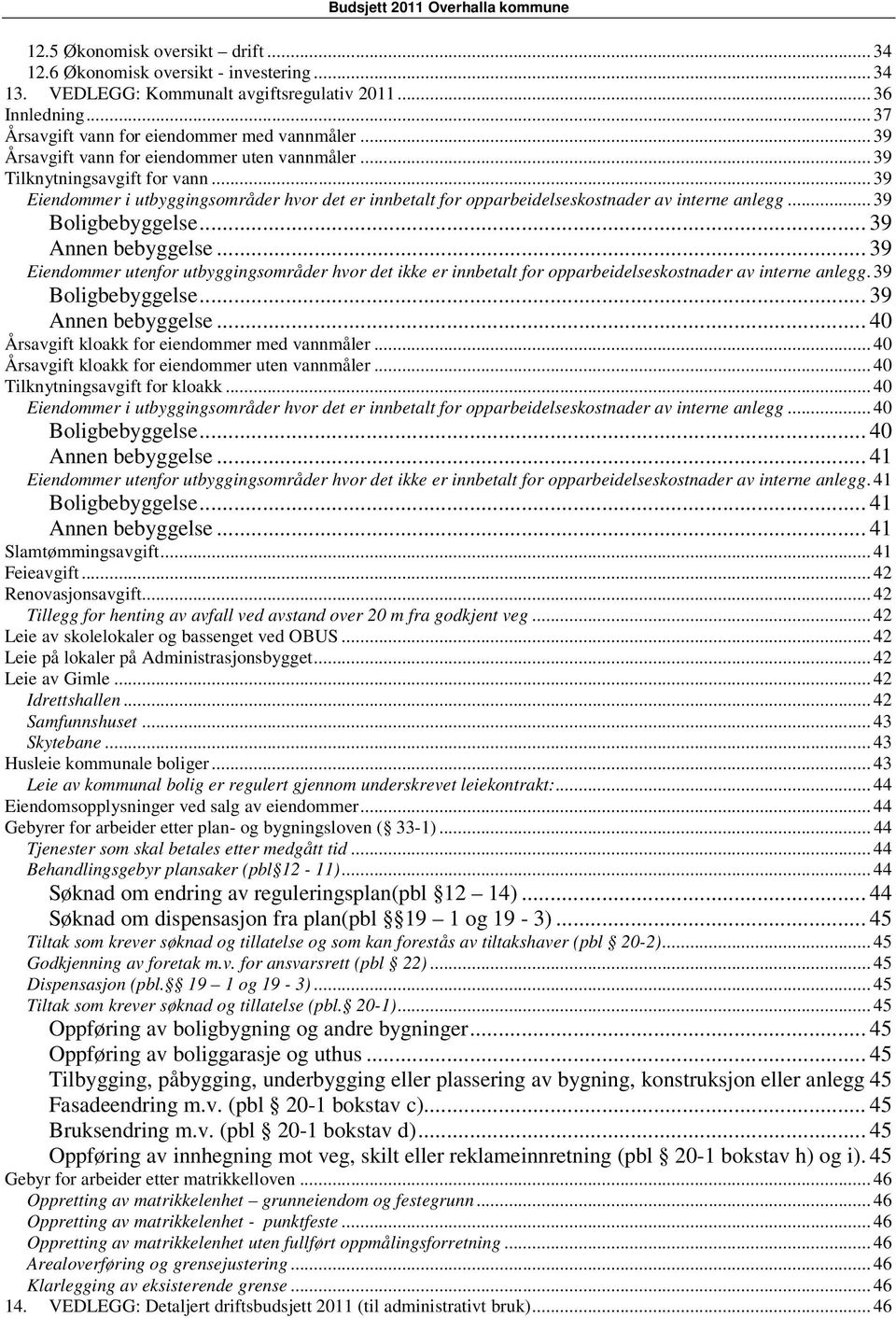 .. 39 Boligbebyggelse... 39 Annen bebyggelse... 39 Eiendommer utenfor utbyggingsområder hvor det ikke er innbetalt for opparbeidelseskostnader av interne anlegg. 39 Boligbebyggelse... 39 Annen bebyggelse... 40 Årsavgift kloakk for eiendommer med vannmåler.