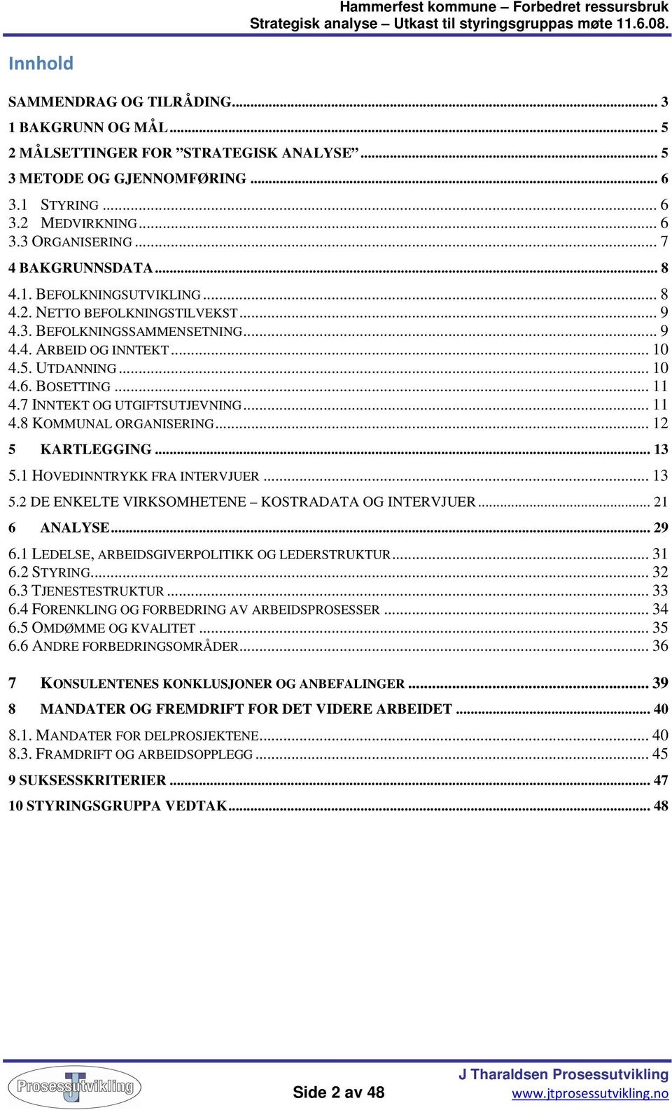 7 INNTEKT OG UTGIFTSUTJEVNING... 11 4.8 KOMMUNAL ORGANISERING... 12 5 KARTLEGGING... 13 5.1 HOVEDINNTRYKK FRA INTERVJUER... 13 5.2 DE ENKELTE VIRKSOMHETENE KOSTRADATA OG INTERVJUER... 21 6 ANALYSE.