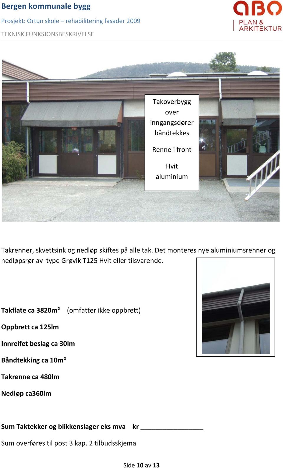 Takflate ca 3820m² (omfatter ikke oppbrett) Oppbrett ca 125lm Innreifet beslag ca 30lm Båndtekking ca 10m²