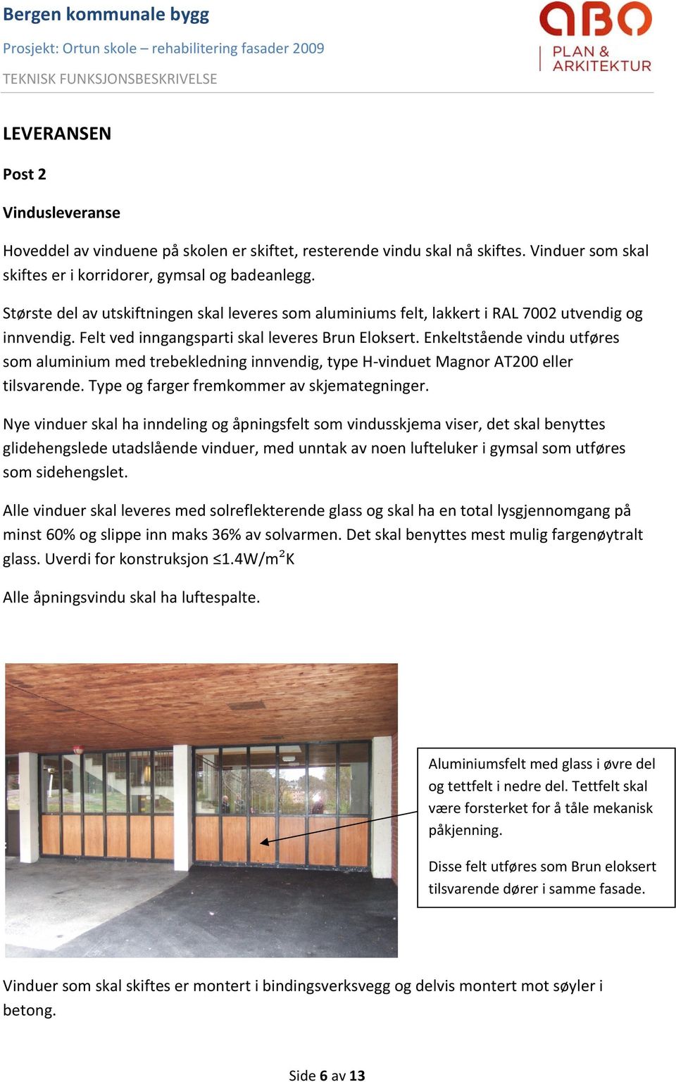 Enkeltstående vindu utføres som aluminium med trebekledning innvendig, type H vinduet Magnor AT200 eller tilsvarende. Type og farger fremkommer av skjemategninger.