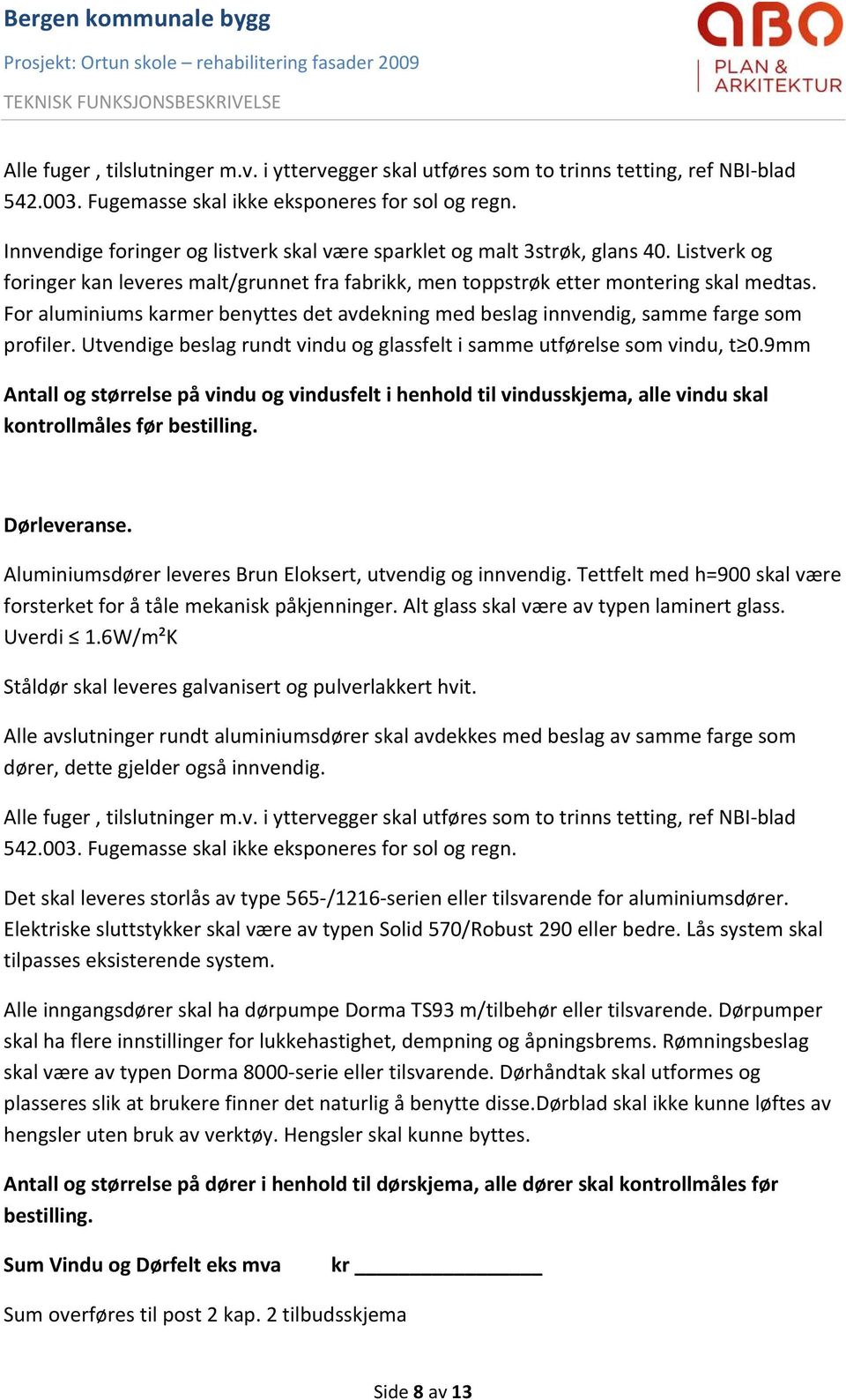 For aluminiums karmer benyttes det avdekning med beslag innvendig, samme farge som profiler. Utvendige beslag rundt vindu og glassfelt i samme utførelse som vindu, t 0.