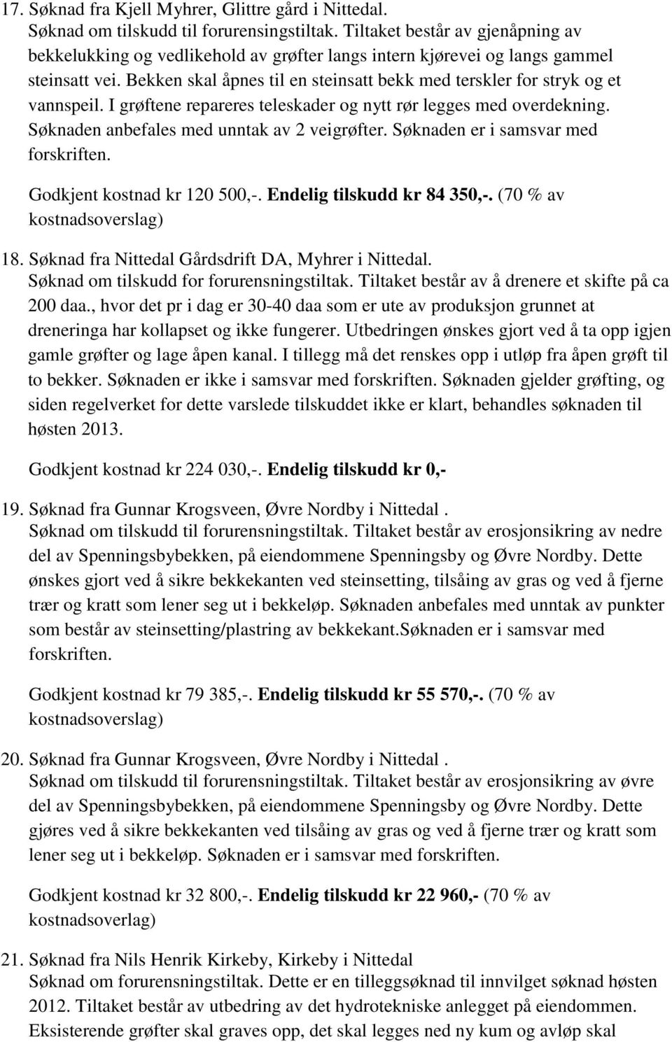 Bekken skal åpnes til en steinsatt bekk med terskler for stryk og et vannspeil. I grøftene repareres teleskader og nytt rør legges med overdekning. Søknaden anbefales med unntak av 2 veigrøfter.