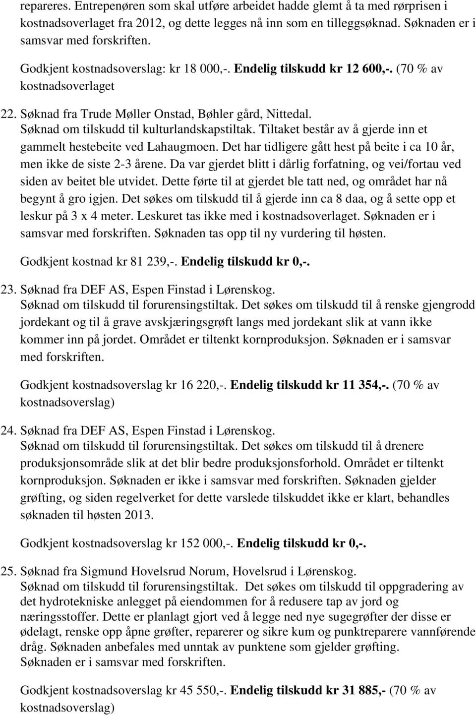 Søknad om tilskudd til kulturlandskapstiltak. Tiltaket består av å gjerde inn et gammelt hestebeite ved Lahaugmoen. Det har tidligere gått hest på beite i ca 10 år, men ikke de siste 2-3 årene.