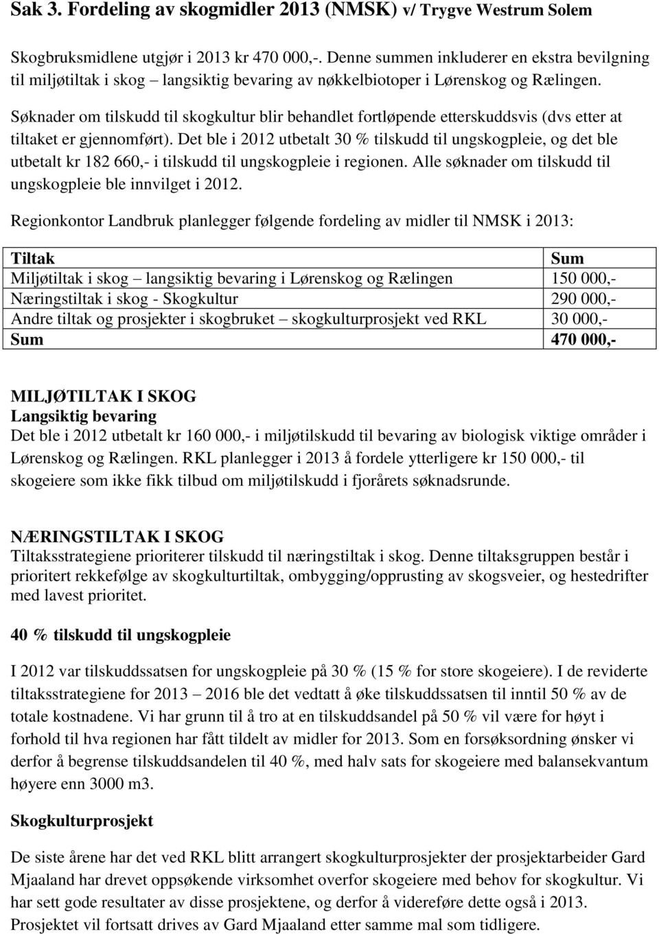 Søknader om tilskudd til skogkultur blir behandlet fortløpende etterskuddsvis (dvs etter at tiltaket er gjennomført).