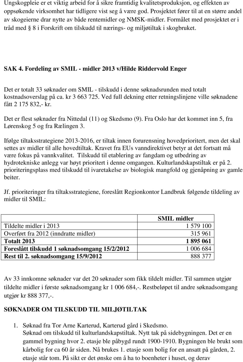 Formålet med prosjektet er i tråd med 8 i Forskrift om tilskudd til nærings- og miljøtiltak i skogbruket. SAK 4.