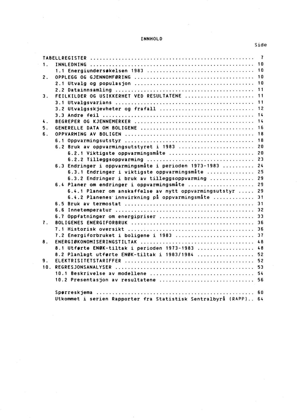 OPPVARMING AV BOLIGEN 18 6.1 Oppvarmingsutstyr 18 6.2 Bruk av oppvarmingsutstyret i 1983 20 6.2.1 Viktigste oppvarmingsmåte 20 6.2.2 Tilleggsoppvarming 23 6.