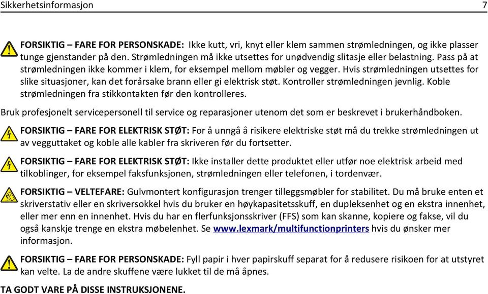 Hvis strømledningen utsettes for slike situasjoner, kan det forårsake brann eller gi elektrisk støt. Kontroller strømledningen jevnlig. Koble strømledningen fra stikkontakten før den kontrolleres.