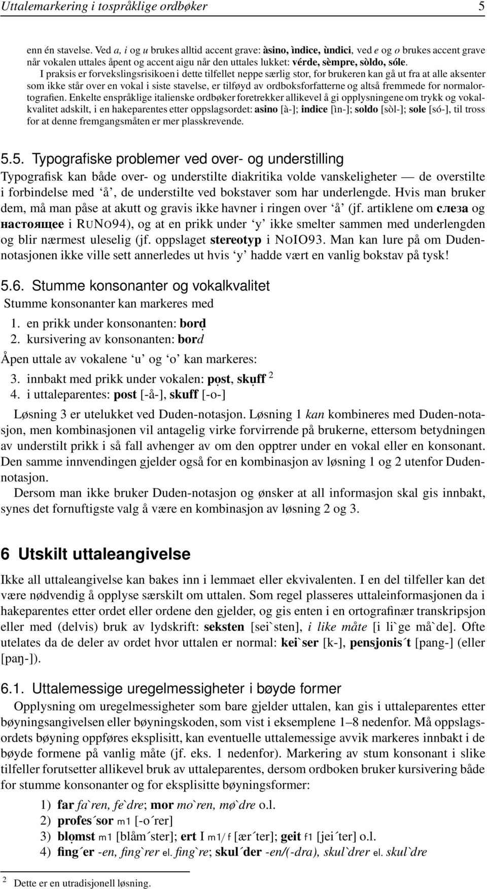 I praksis er forvekslingsrisikoen i dette tilfellet neppe særlig stor, for brukeren kan gå ut fra at alle aksenter som ikke står over en vokal i siste stavelse, er tilføyd av ordboksforfatterne og