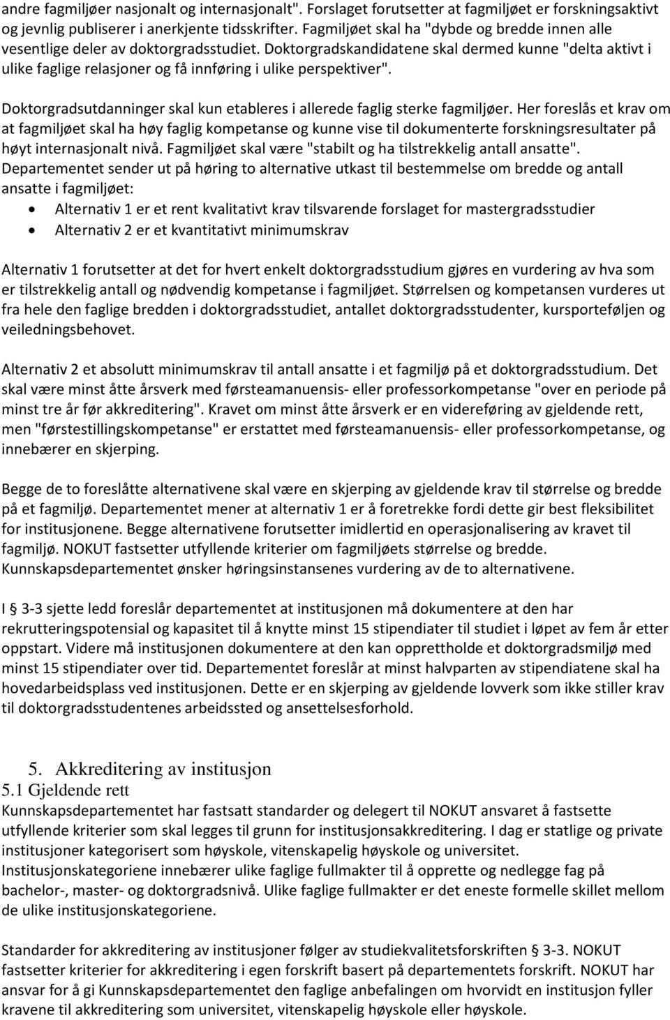 Doktorgradskandidatene skal dermed kunne "delta aktivt i ulike faglige relasjoner og få innføring i ulike perspektiver". Doktorgradsutdanninger skal kun etableres i allerede faglig sterke fagmiljøer.