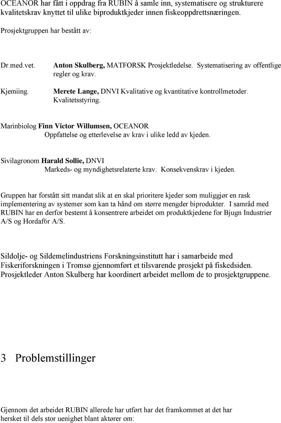 Marinbiolog Finn Victor Willumsen, OCEANOR Oppfattelse og etterlevelse av krav i ulike ledd av kjeden. Sivilagronom Harald Sollie, DNVI Markeds- og myndighetsrelaterte krav. Konsekvenskrav i kjeden.