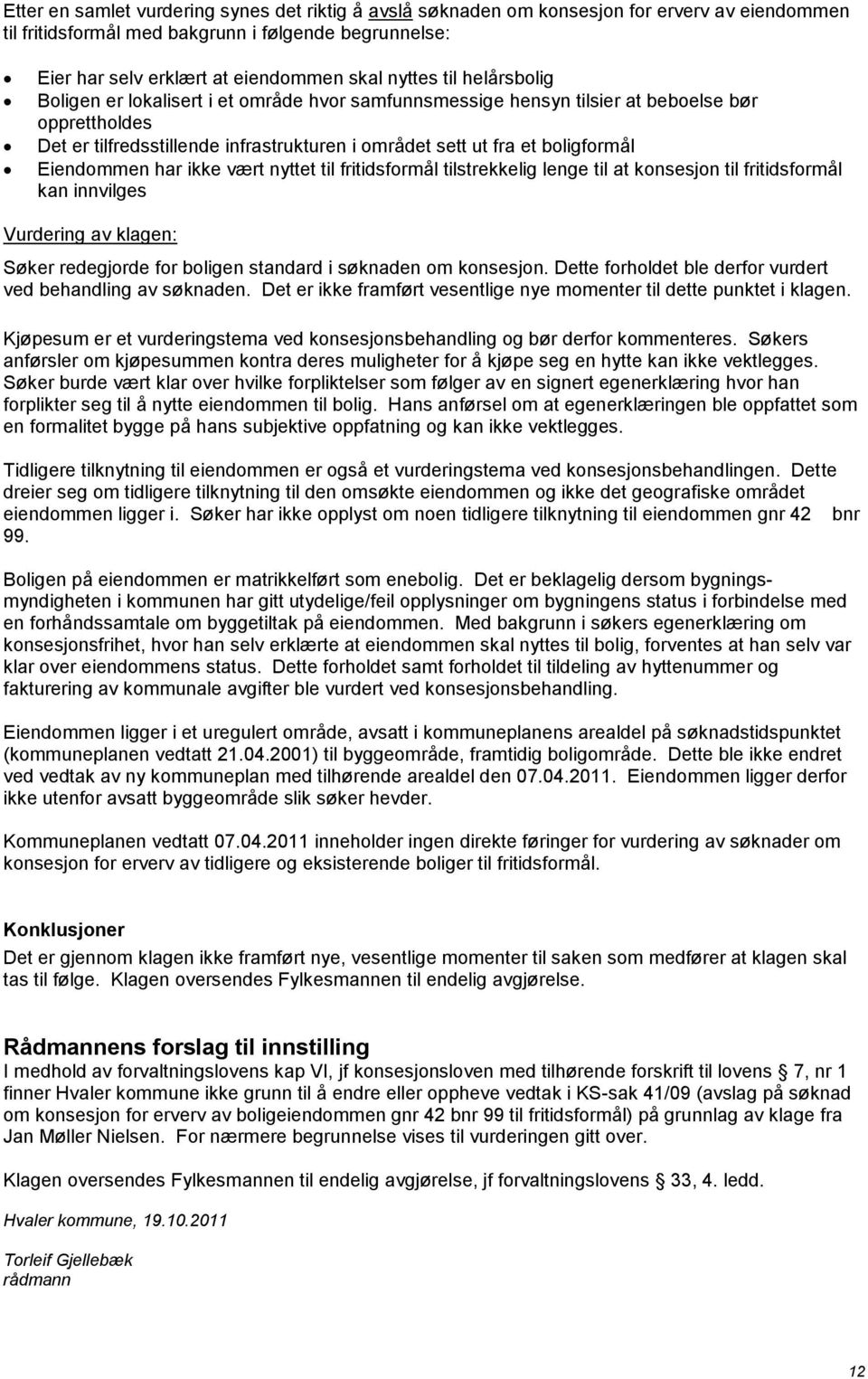 boligformål Eiendommen har ikke vært nyttet til fritidsformål tilstrekkelig lenge til at konsesjon til fritidsformål kan innvilges Vurdering av klagen: Søker redegjorde for boligen standard i