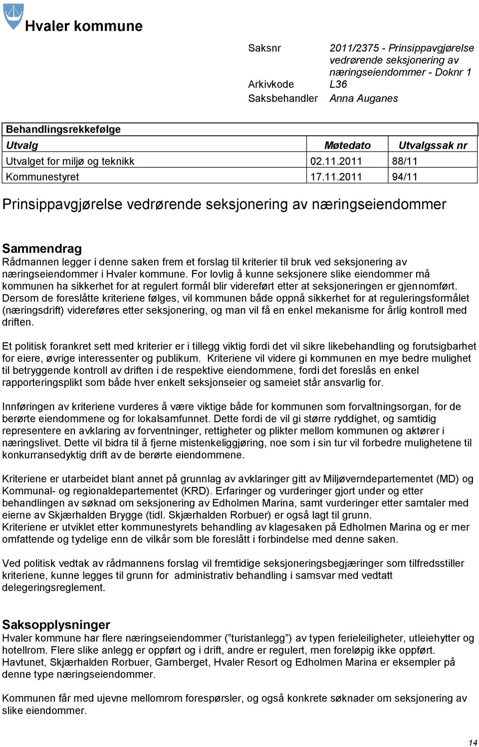 2011 88/11 Kommunestyret 17.11.2011 94/11 Prinsippavgjørelse vedrørende seksjonering av næringseiendommer Sammendrag Rådmannen legger i denne saken frem et forslag til kriterier til bruk ved