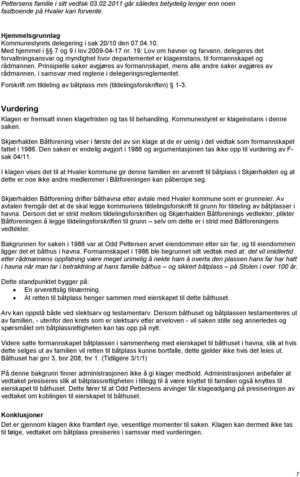 Prinsipielle saker avgjøres av formannskapet, mens alle andre saker avgjøres av rådmannen, i samsvar med reglene i delegeringsreglementet.