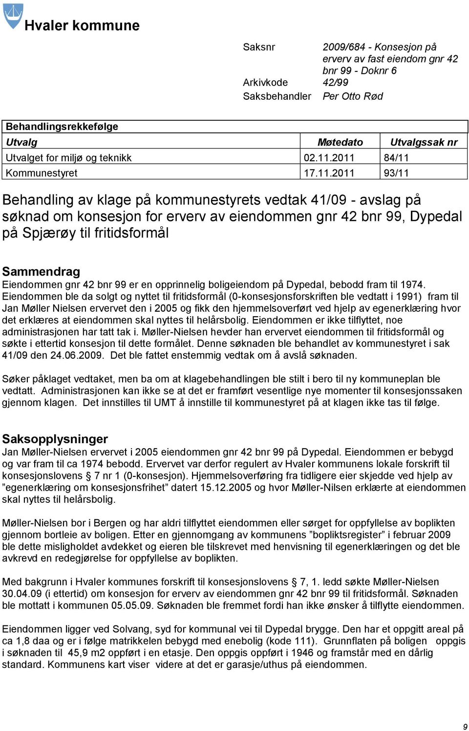 2011 84/11 Kommunestyret 17.11.2011 93/11 Behandling av klage på kommunestyrets vedtak 41/09 - avslag på søknad om konsesjon for erverv av eiendommen gnr 42 bnr 99, Dypedal på Spjærøy til