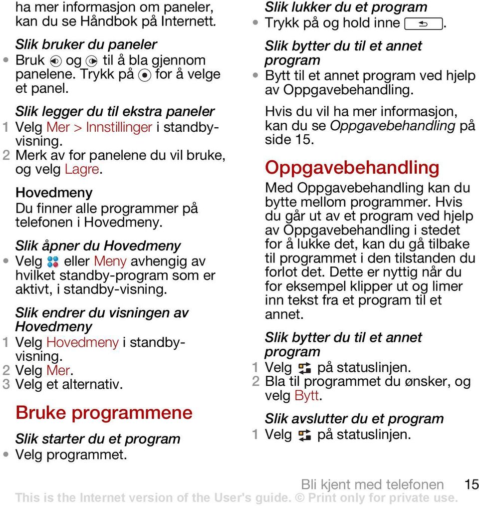 Slik åpner du Hovedmeny Velg eller Meny avhengig av hvilket standby-program som er aktivt, i standby-visning. Slik endrer du visningen av Hovedmeny 1 Velg Hovedmeny i standbyvisning. 2 Velg Mer.