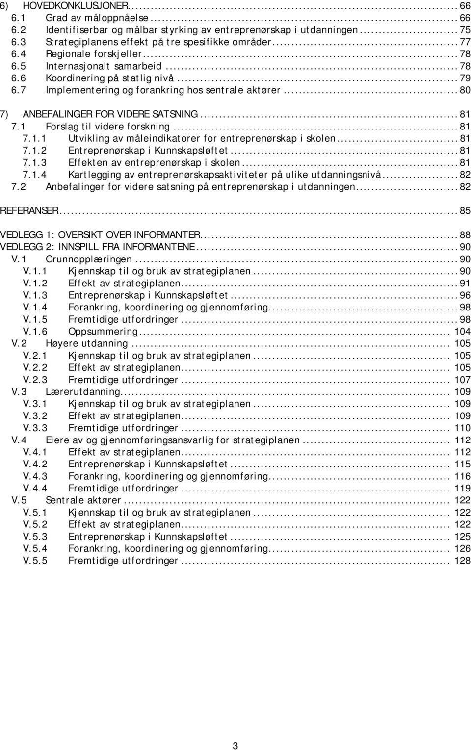 .. 81 7.1 Forslag til videre forskning... 81 7.1.1 Utvikling av måleindikatorer for entreprenørskap i skolen... 81 7.1.2 Entreprenørskap i Kunnskapsløftet... 81 7.1.3 Effekten av entreprenørskap i skolen.