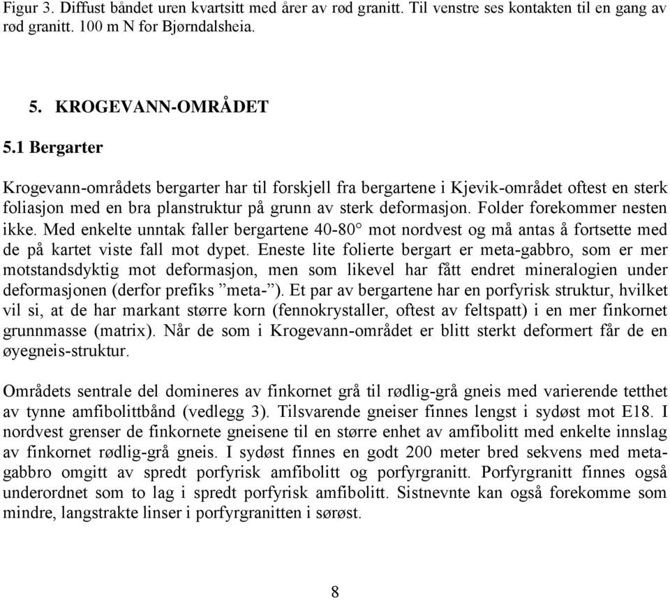 Folder forekommer nesten ikke. Med enkelte unntak faller bergartene 40-80 mot nordvest og må antas å fortsette med de på kartet viste fall mot dypet.