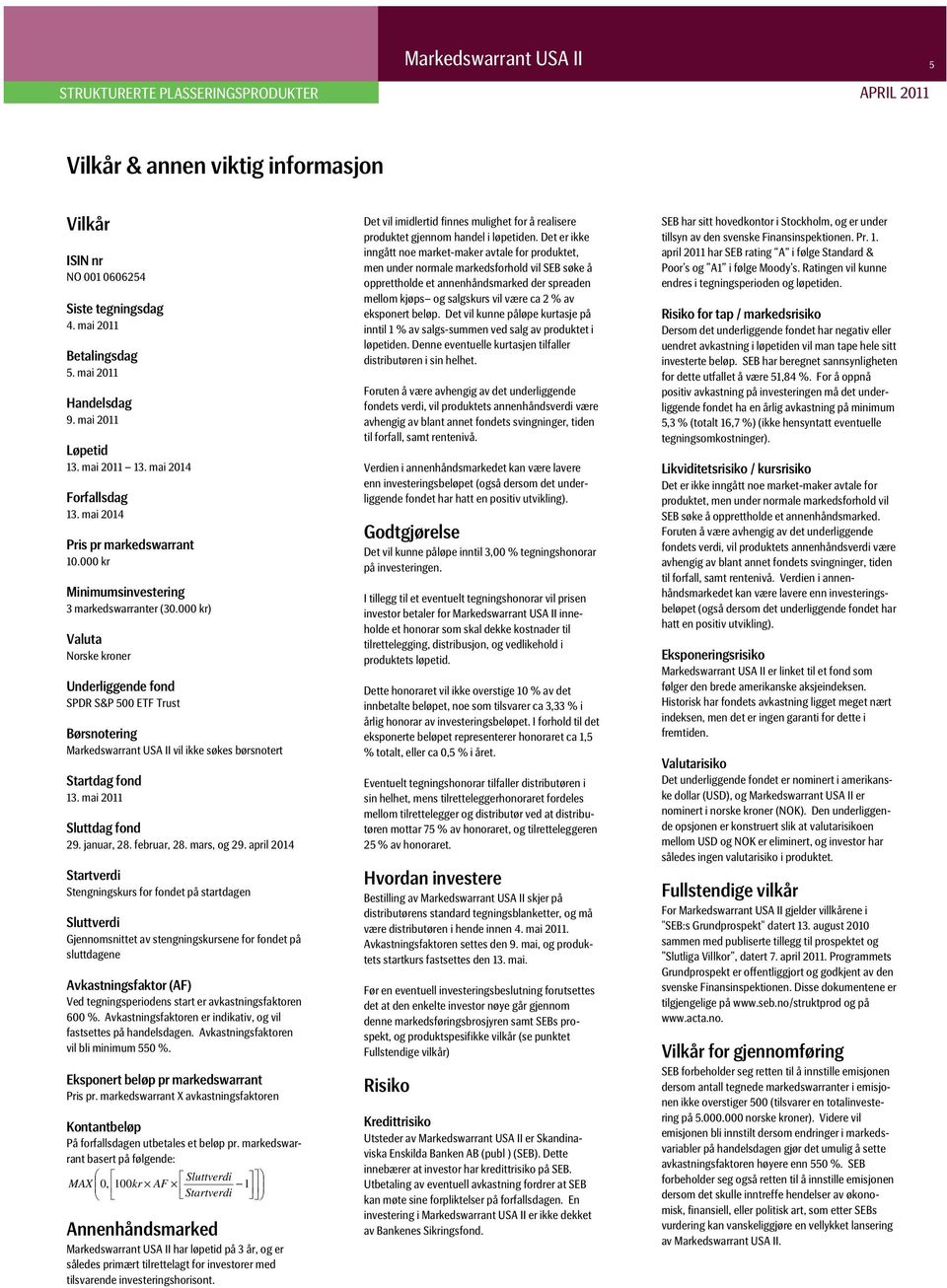 000 kr) Valuta Norske kroner Underliggende fond SPDR S&P 500 ETF Trust Børsnotering Markedswarrant USA II vil ikke søkes børsnotert Startdag fond 13. mai 2011 Sluttdag fond 29. januar, 28.
