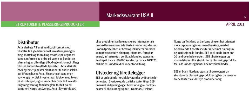 Acta Markets AS tilbyr sine tjenester blant annet til andre selskaper i Finanshuset Acta.