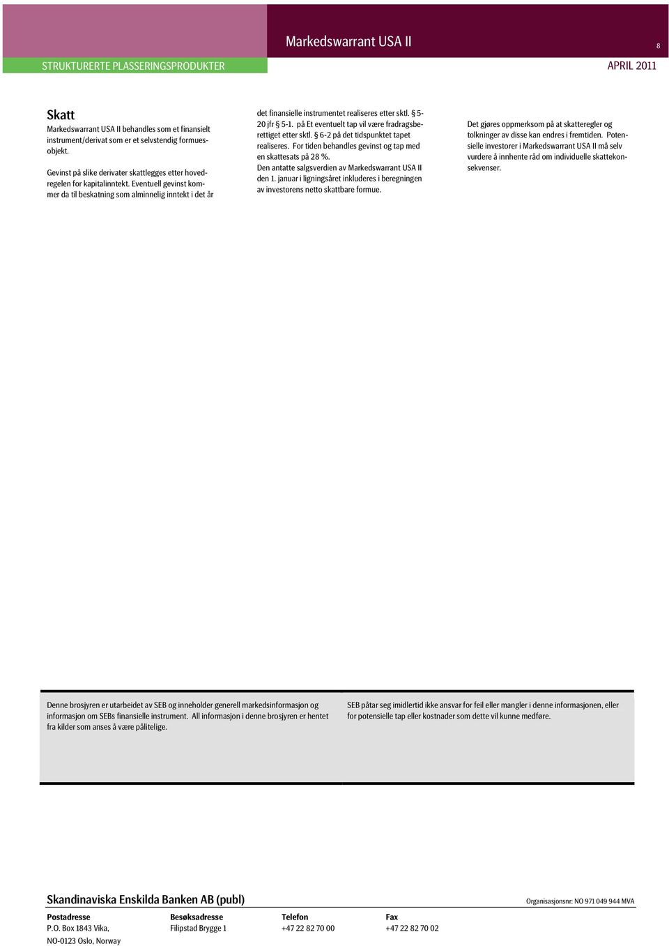 Eventuell gevinst kommer da til beskatning som alminnelig inntekt i det år det finansielle instrumentet realiseres etter sktl. 5-20 jfr 5-1. på Et eventuelt tap vil være fradragsberettiget etter sktl.