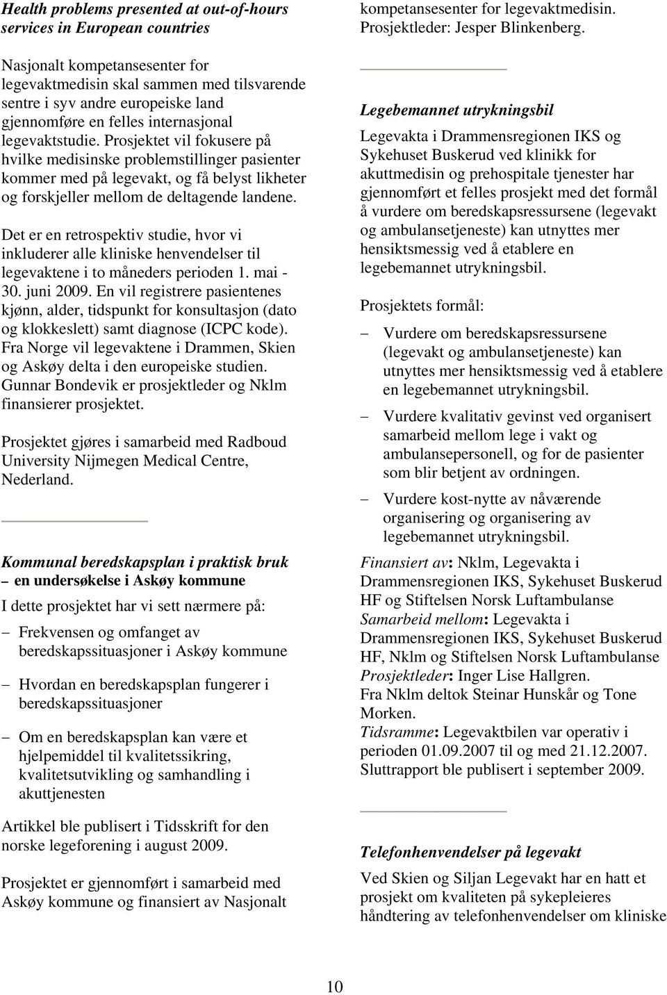 Det er en retrospektiv studie, hvor vi inkluderer alle kliniske henvendelser til legevaktene i to måneders perioden 1. mai - 30. juni 2009.