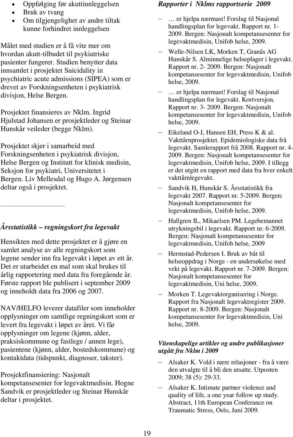 Prosjektet finansieres av Nklm. Ingrid Hjulstad Johansen er prosjektleder og Steinar Hunskår veileder (begge Nklm).