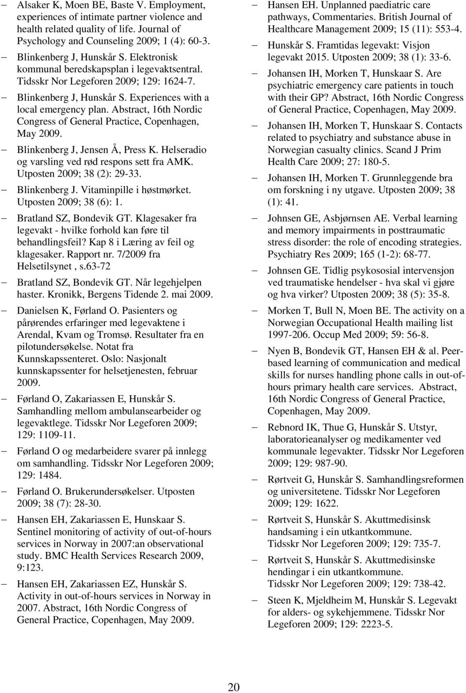 Abstract, 16th Nordic Congress of General Practice, Copenhagen, May 2009. Blinkenberg J, Jensen Å, Press K. Helseradio og varsling ved rød respons sett fra AMK. Utposten 2009; 38 (2): 29-33.