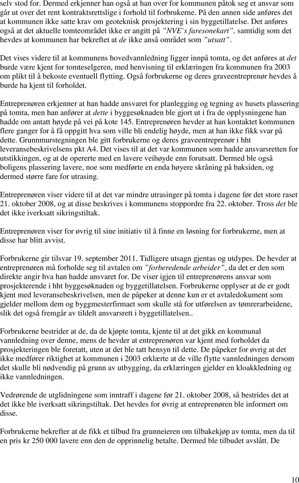 Det anføres også at det aktuelle tomteområdet ikke er angitt på NVE`s faresonekart, samtidig som det hevdes at kommunen har bekreftet at de ikke anså området som utsatt.