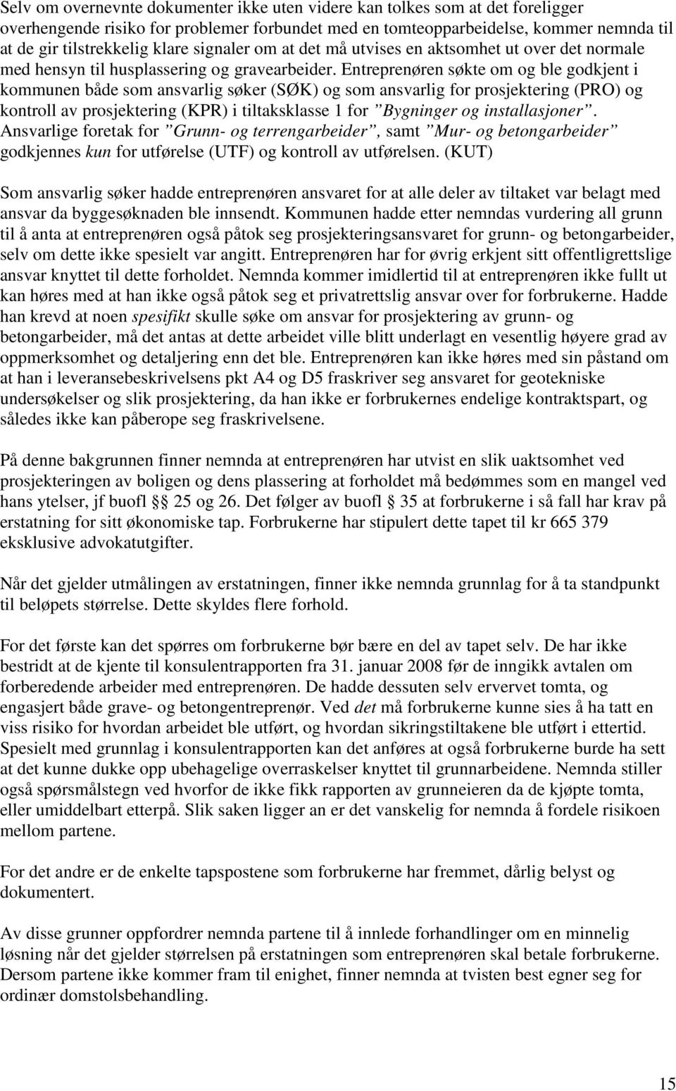 Entreprenøren søkte om og ble godkjent i kommunen både som ansvarlig søker (SØK) og som ansvarlig for prosjektering (PRO) og kontroll av prosjektering (KPR) i tiltaksklasse 1 for Bygninger og