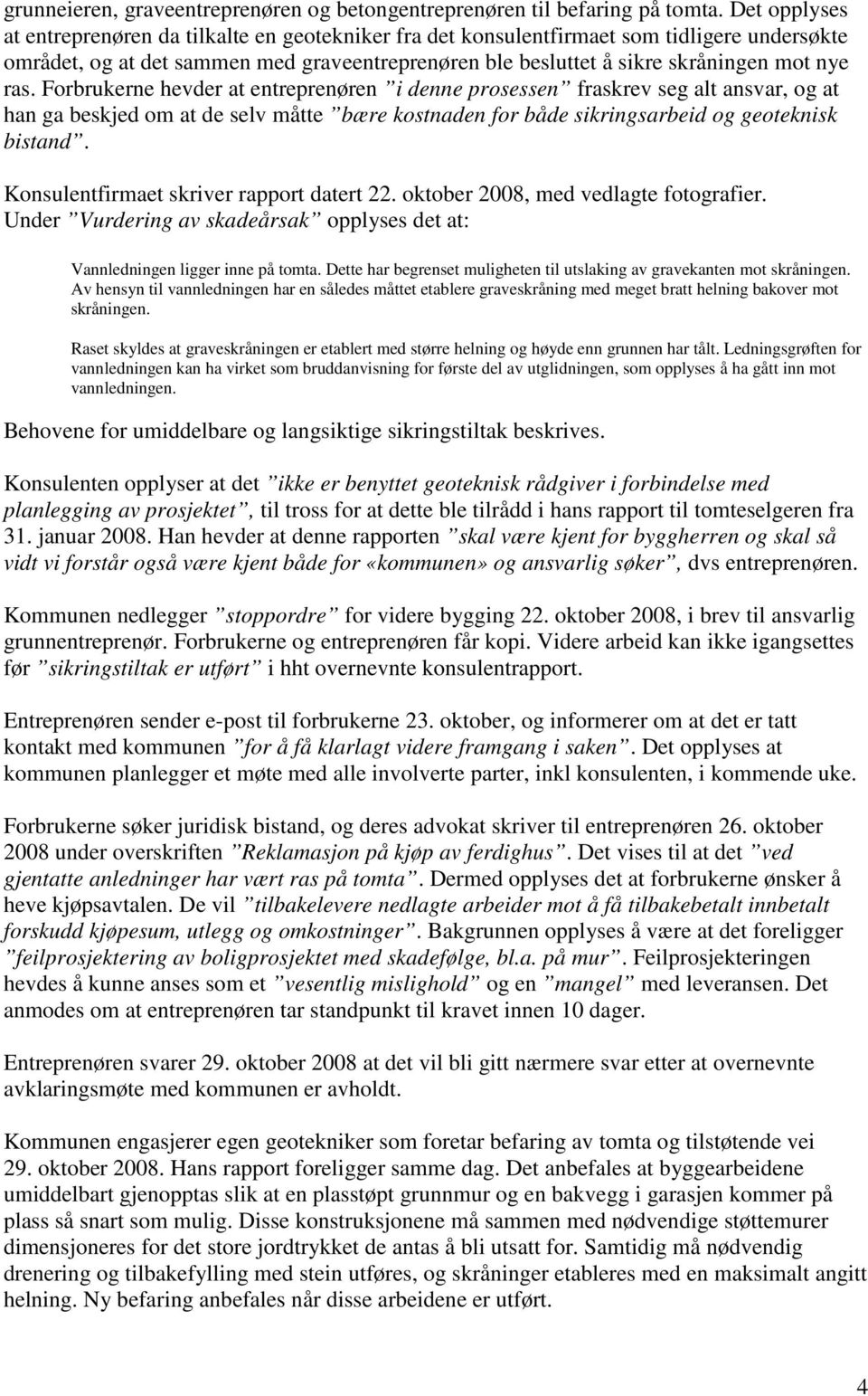 ras. Forbrukerne hevder at entreprenøren i denne prosessen fraskrev seg alt ansvar, og at han ga beskjed om at de selv måtte bære kostnaden for både sikringsarbeid og geoteknisk bistand.