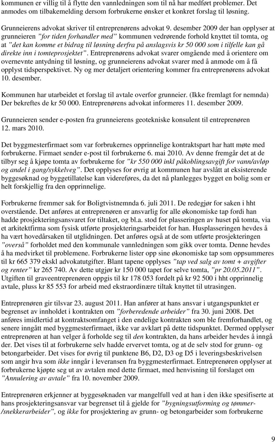 desember 2009 der han opplyser at grunneieren for tiden forhandler med kommunen vedrørende forhold knyttet til tomta, og at det kan komme et bidrag til løsning derfra på anslagsvis kr 50 000 som i