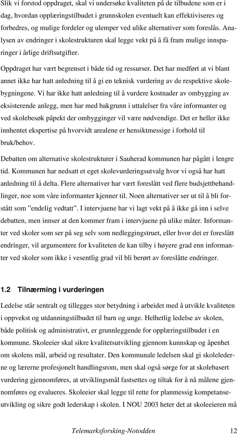 Oppdraget har vært begrenset i både tid og ressurser. Det har medført at vi blant annet ikke har hatt anledning til å gi en teknisk vurdering av de respektive skolebygningene.