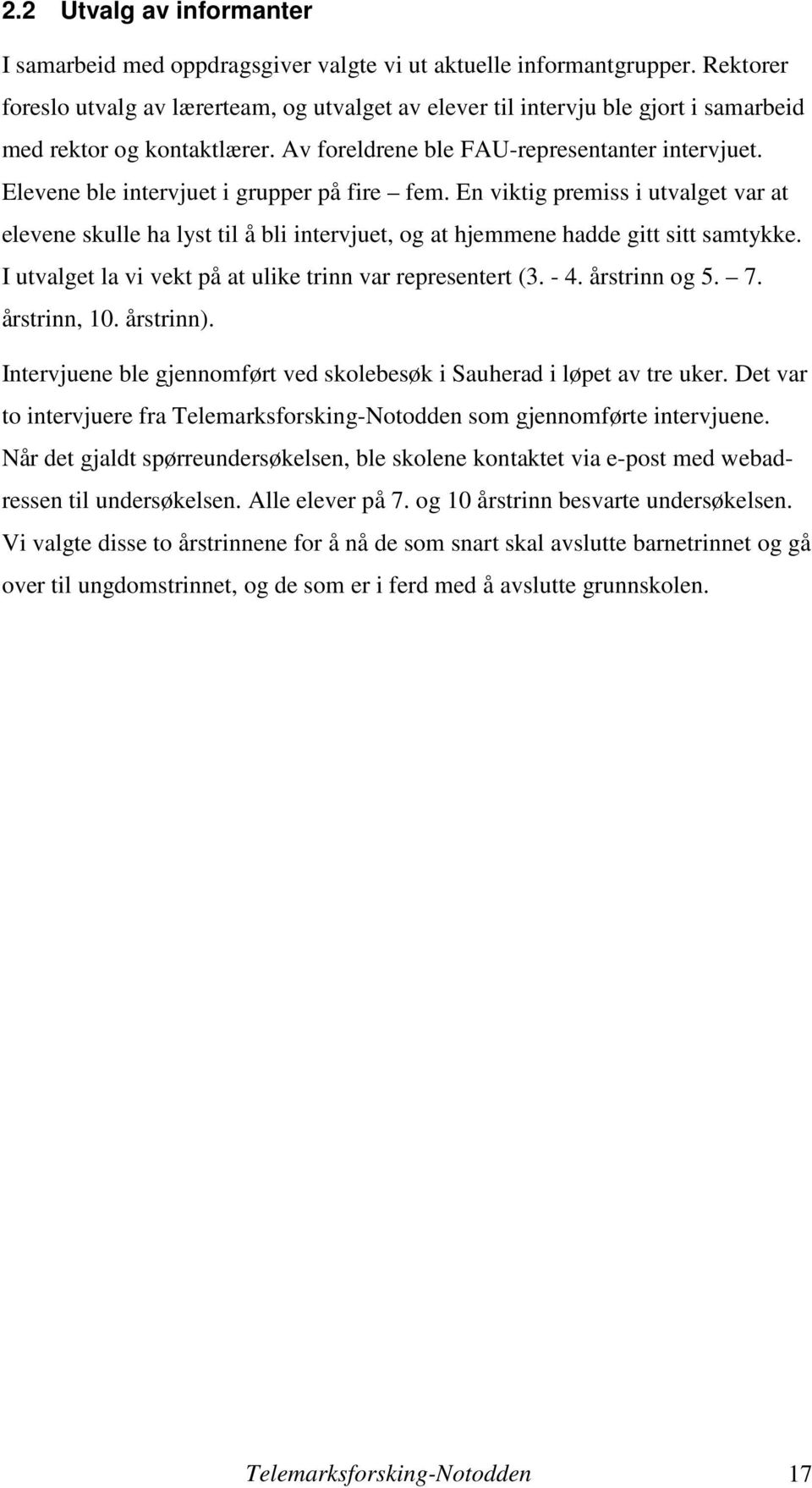 Elevene ble intervjuet i grupper på fire fem. En viktig premiss i utvalget var at elevene skulle ha lyst til å bli intervjuet, og at hjemmene hadde gitt sitt samtykke.