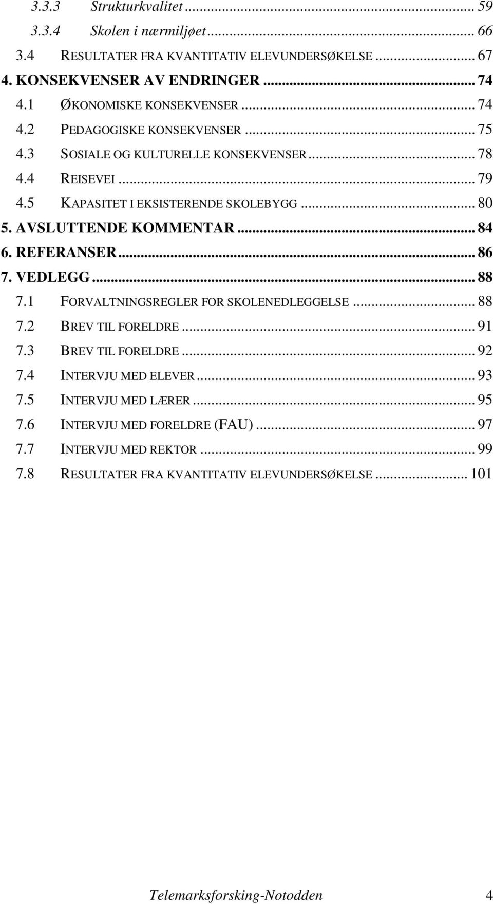 .. 84 6. REFERANSER... 86 7. VEDLEGG... 88 7.1 FORVALTNINGSREGLER FOR SKOLENEDLEGGELSE... 88 7.2 BREV TIL FORELDRE... 91 7.3 BREV TIL FORELDRE... 92 7.4 INTERVJU MED ELEVER.