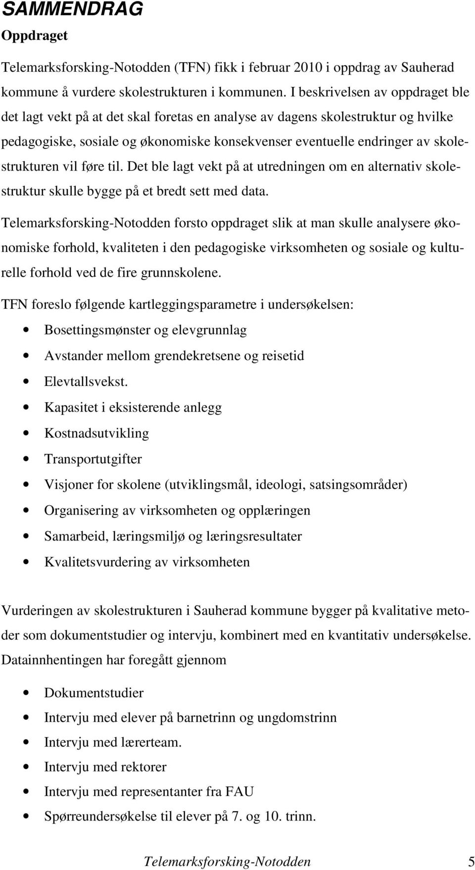 skolestrukturen vil føre til. Det ble lagt vekt på at utredningen om en alternativ skolestruktur skulle bygge på et bredt sett med data.