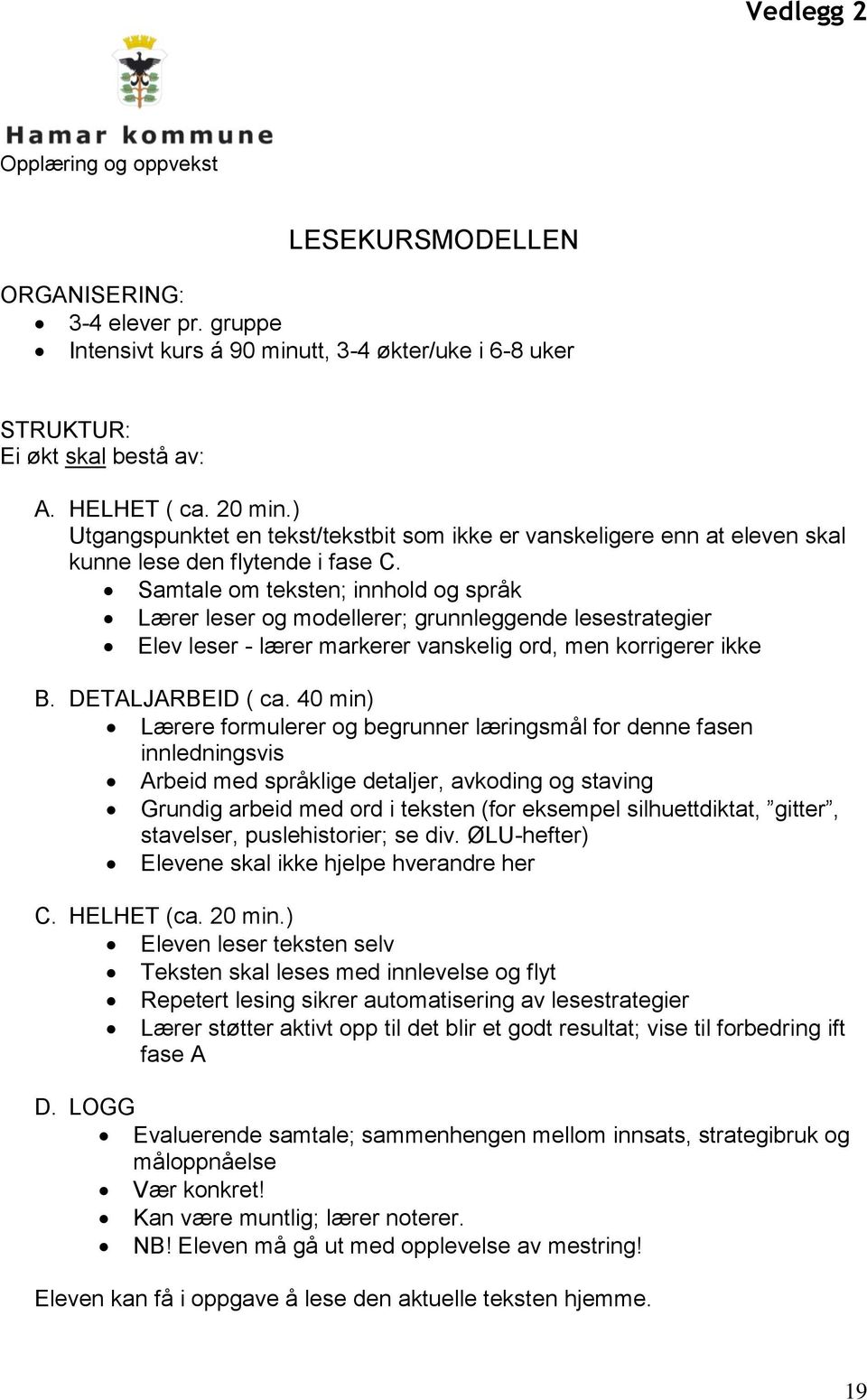 Samtale om teksten; innhold og språk Lærer leser og modellerer; grunnleggende lesestrategier Elev leser - lærer markerer vanskelig ord, men korrigerer ikke B. DETALJARBEID ( ca.