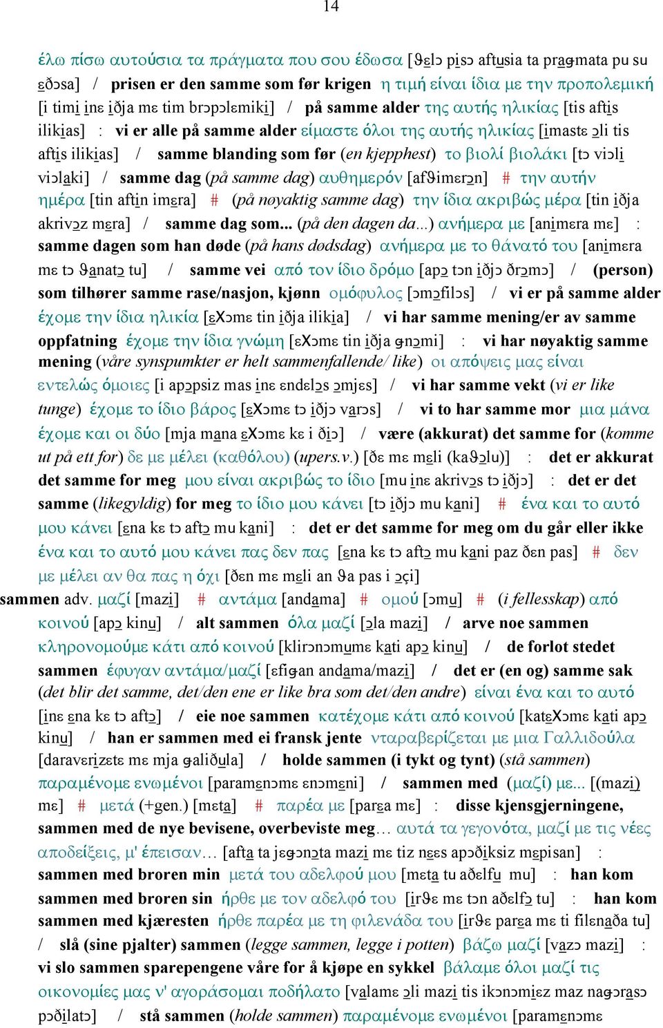 το βιολί βιολάκι [tǥ viǥli viǥlaki] / samme dag (på samme dag) αυθηµερόν [afϑimεrǥn] # την αυτήν ηµέρα [tin aftin imεra] # (på nøyaktig samme dag) την ίδια ακριβώς µέρα [tin iðja akrivǥz mεra] /