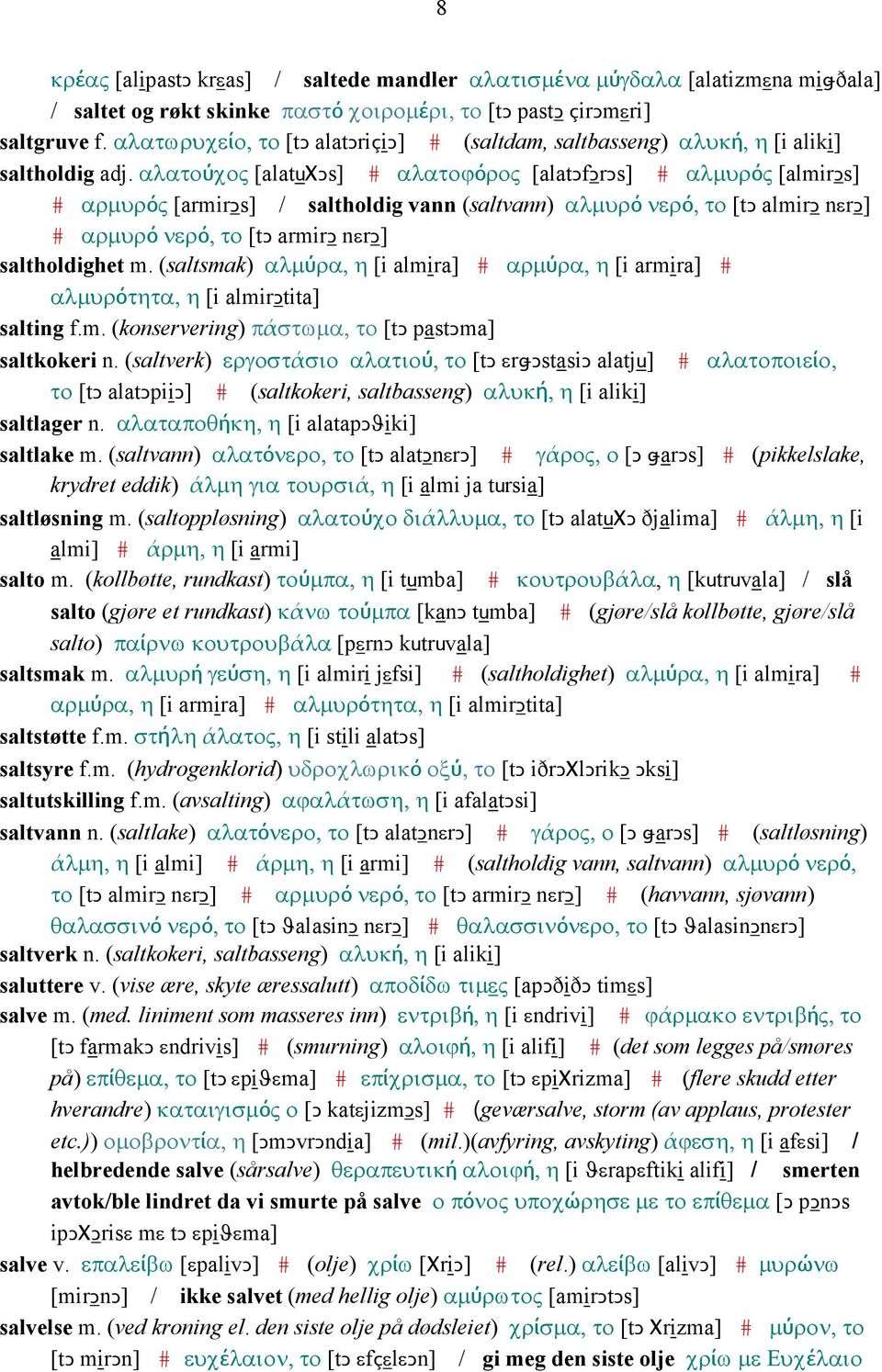 αλατούχος [alatuχǥs] # αλατοϕόρος [alatǥfǥrǥs] # αλµυρός [almirǥs] # αρµυρός [armirǥs] / saltholdig vann (saltvann) αλµυρό νερό, το [tǥ almirǥ nεrǥ] # αρµυρό νερό, το [tǥ armirǥ nεrǥ] saltholdighet m.