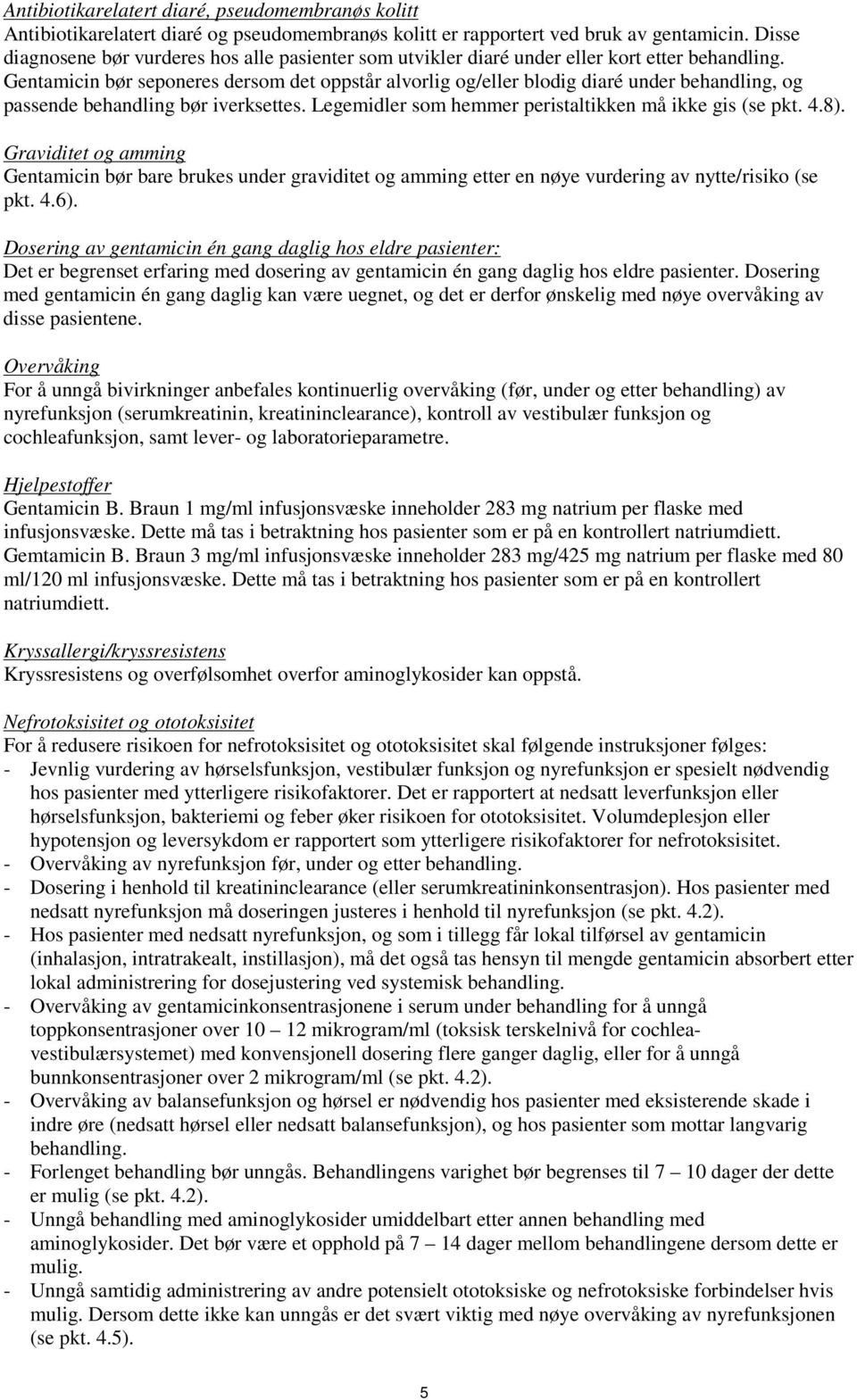 Gentamicin bør seponeres dersom det oppstår alvorlig og/eller blodig diaré under behandling, og passende behandling bør iverksettes. Legemidler som hemmer peristaltikken må ikke gis (se pkt. 4.8).