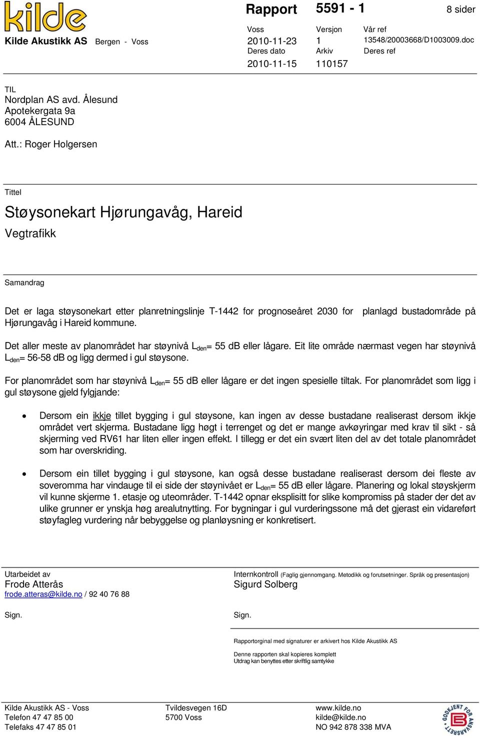 : Roger Holgersen Tittel Støysonekart Hjørungavåg, Hareid Vegtrafikk Samandrag Det er laga støysonekart etter planretningslinje T-1442 for prognoseåret 2030 for planlagd bustadområde på Hjørungavåg i