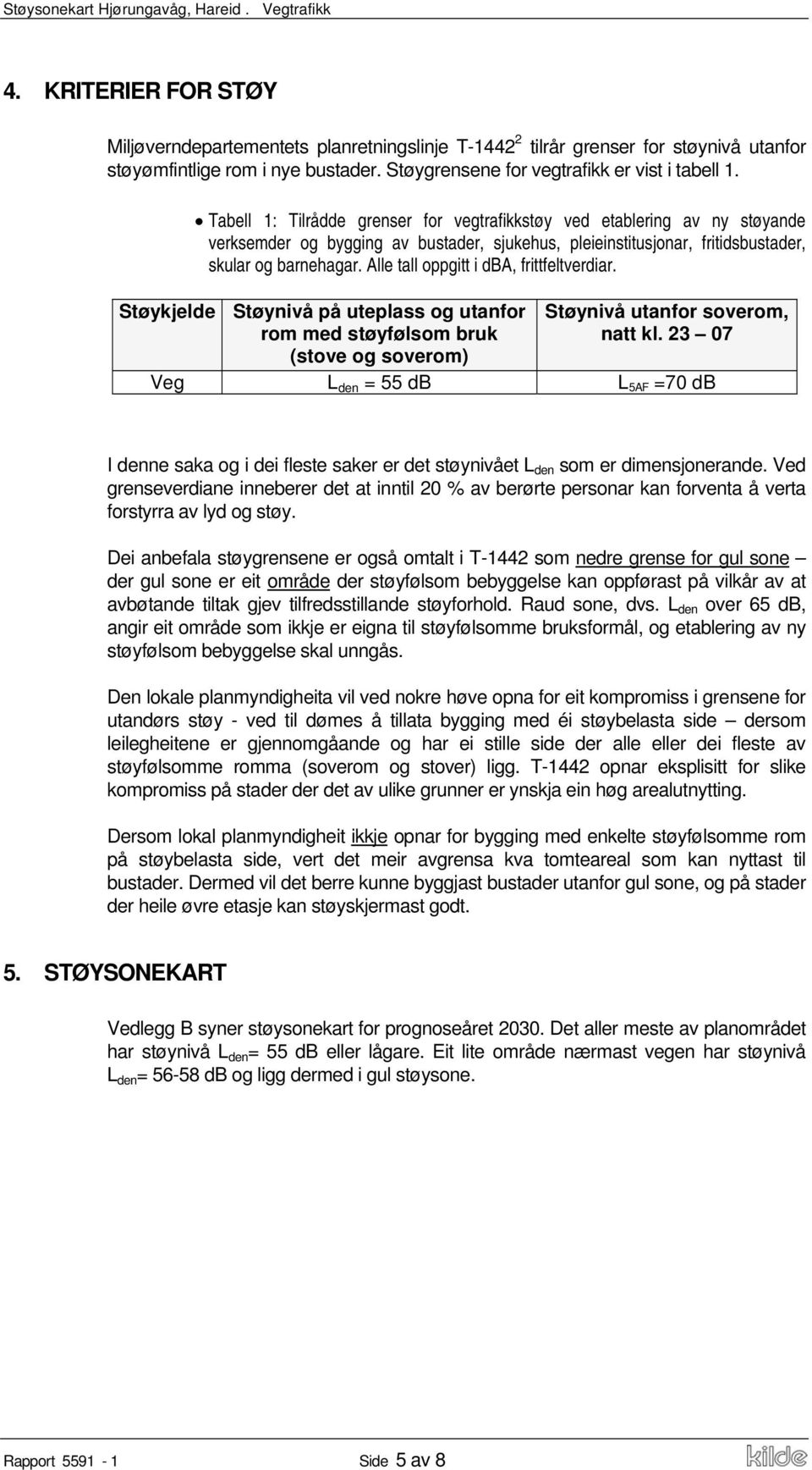 Tabell 1: Tilrådde grenser for vegtrafikkstøy ved etablering av ny støyande verksemder og bygging av bustader, sjukehus, pleieinstitusjonar, fritidsbustader, skular og barnehagar.