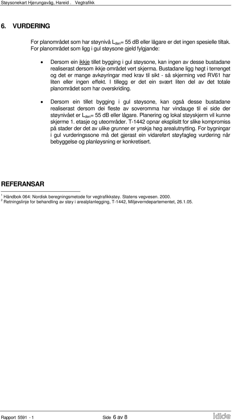 Bustadane ligg høgt i terrenget og det er mange avkøyringar med krav til sikt - så skjerming ved RV61 har liten eller ingen effekt.