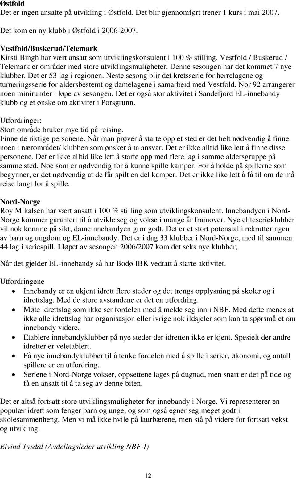 Denne sesongen har det kommet 7 nye klubber. Det er 53 lag i regionen. Neste sesong blir det kretsserie for herrelagene og turneringsserie for aldersbestemt og damelagene i samarbeid med Vestfold.